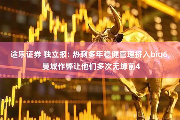 途乐证券 独立报: 热刺多年稳健管理挤入big6, 曼城作弊让他们多次无缘前4