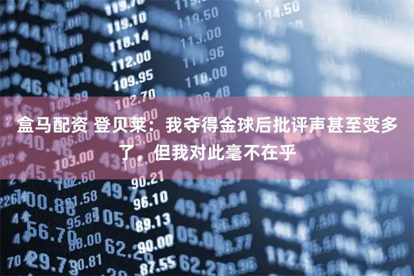 盒马配资 登贝莱：我夺得金球后批评声甚至变多了，但我对此毫不在乎