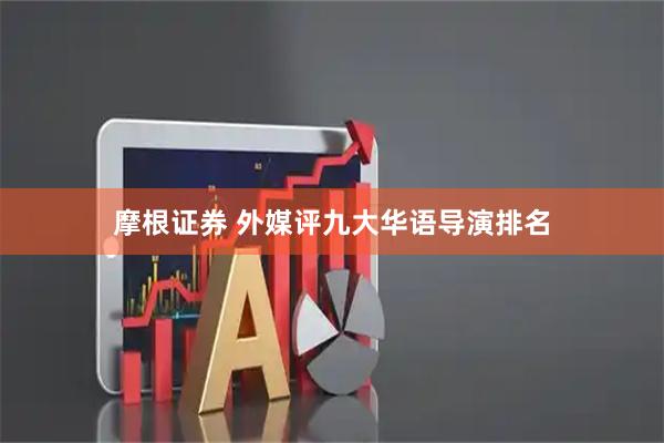 摩根证券 外媒评九大华语导演排名
