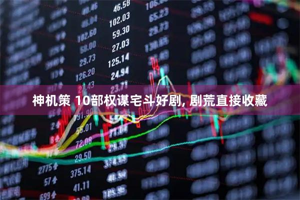 神机策 10部权谋宅斗好剧, 剧荒直接收藏